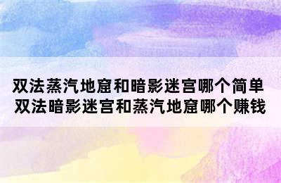 双法蒸汽地窟和暗影迷宫哪个简单 双法暗影迷宫和蒸汽地窟哪个赚钱